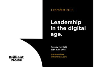 @brilliantnoise
brilliantnoise.com
Antony Mayﬁeld
10th June 2015
Leadership
in the digital
age.
Learnfest 2015
 