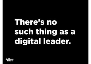 There’s no
such thing as a
digital leader.
 