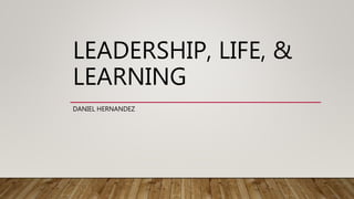 LEADERSHIP, LIFE, &
LEARNING
DANIEL HERNANDEZ
 