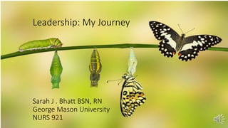 Sarah J. Bhatt
Leadership: My Journey
Sarah J . Bhatt BSN, RN
George Mason University
NURS 921
 