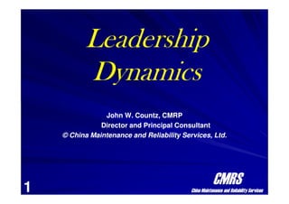 Leadership
Leadership
Dynamics
Dynamics
CMRS
CMRS
China Maintenance and Reliability Services
China Maintenance and Reliability Services
John W. Countz, CMRP
John W. Countz, CMRP
Director and Principal Consultant
Director and Principal Consultant
© China Maintenance and Reliability Services, Ltd.
© China Maintenance and Reliability Services, Ltd.
1
 