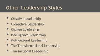 Other Leadership Styles

•
•
•
•
•
•
•

Creative Leadership
Corrective Leadership
Change Leadership
Intelligence Leadership
Multicultural Leadership
The Transformational Leadership
Transactional Leadership

 
