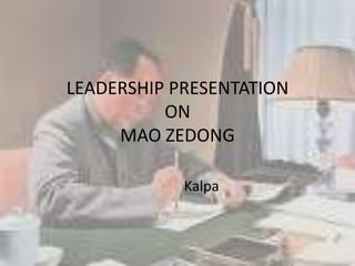 LEADERSHIP PRESENTATION 
ON 
MAO ZEDONG 
Kalpa 
 