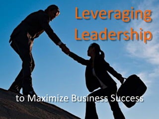 Leveraging	
  	
  
Leadership	
  

to	
  Maximize	
  Business	
  Success	
  	
  

 