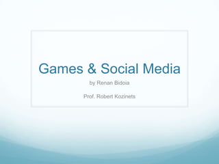 Games & Social Media by Renan Bidoia Prof. Robert Kozinets 