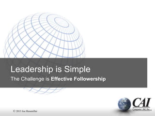 Leadership is Simple
The Challenge is Effective Followership

© 2013 Joe Hessmiller

 