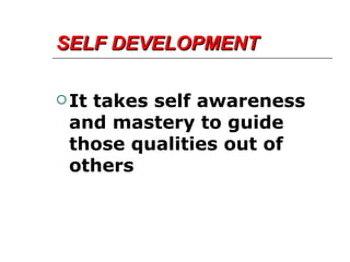 SELF DEVELOPMENT It takes self awareness and mastery to guide those qualities out of others 