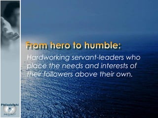Hardworking servant-leaders who place the needs and interests of their followers above their own. From hero to humble: 