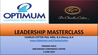 LEADERSHIP MASTERCLASS
CHARLES COTTER PhD, MBA, B.A (Hons), B.A
www.slideshare.net/CharlesCotter
PREMIER FMCG
BIRCHWOOD CONFERENCE CENTRE
3 JUNE 2019
 