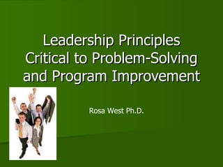 Leadership Principles Critical to Problem-Solving and Program Improvement Rosa West Ph.D. 
