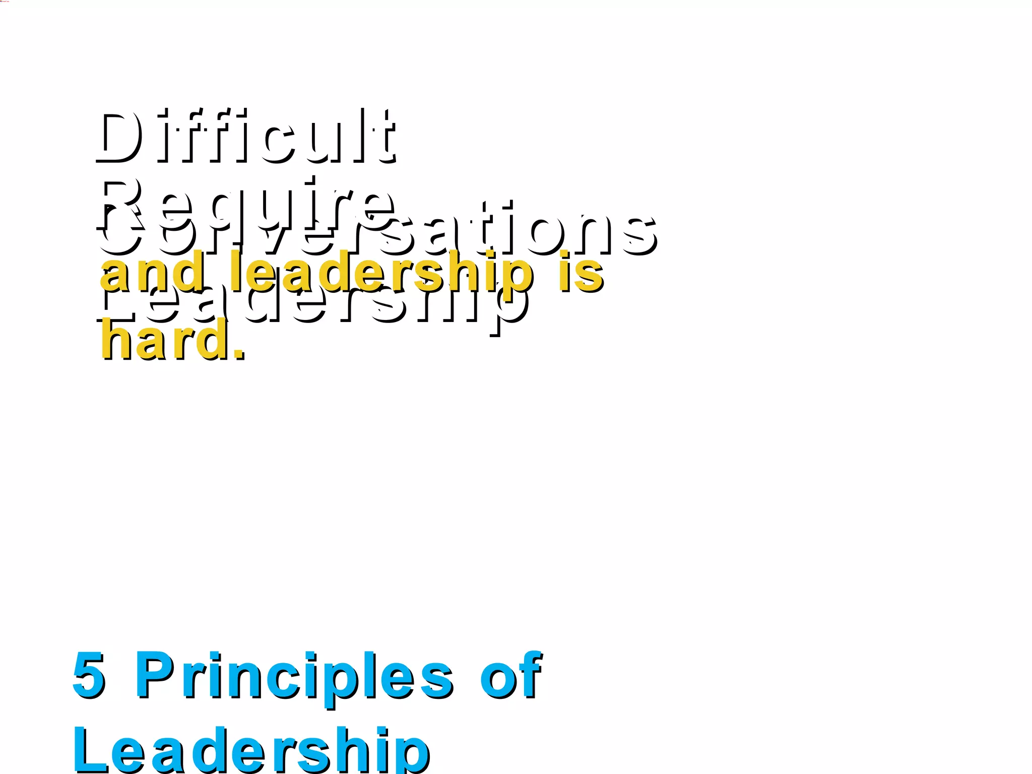 Difficult Conversations
Require Leadership
and leadership is hard.




5 Principles of Leadership
 