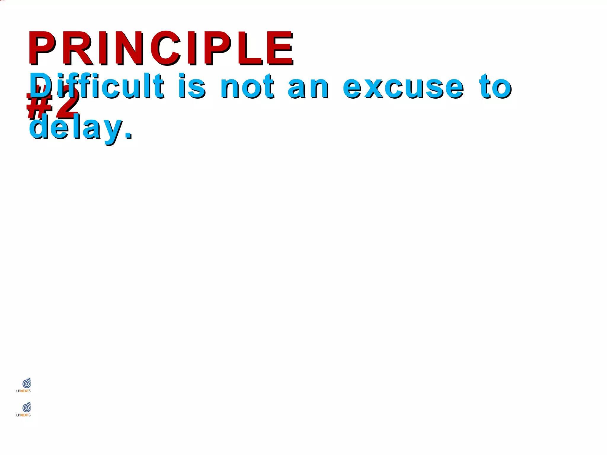PRINCIPLE #2
    Difficult is not an excuse to delay.




•    We can do more damage by not having the conversation.
•    The process might not be good, but the end result can be.
 
