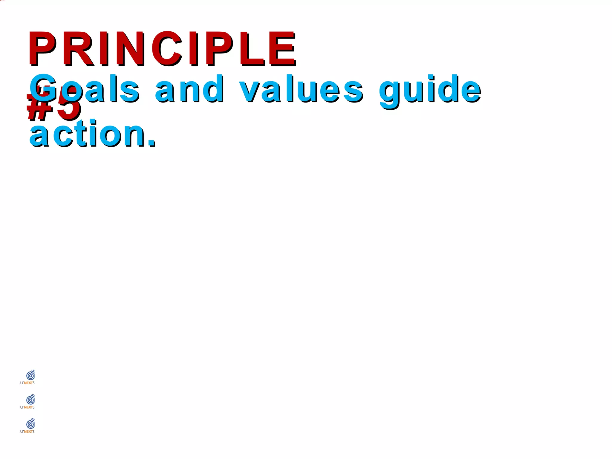 PRINCIPLE #5
Goals and values guide action.




 Be clear on the best possible outcome.
 Be specific with discussion items, needed changes, etc.
 Be clear on which organization value is driving the need.
 