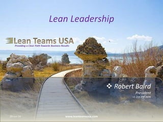  Robert Baird
President
+1 215 353 0696
Lean Leadership
20-Jun-14 1www.leanteamsusa.com
 