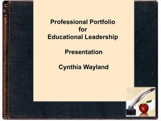 Professional Portfolio
for
Educational Leadership
Presentation
Cynthia Wayland
Professional Portfolio
for
Educational Leadership
Presentation
Cynthia Wayland
 