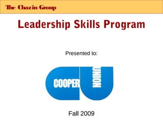 T Chazin Group
 he

   Leadership Skills Program

                 Presented to:




                  Fall 2009
 