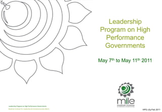 Leadership
                                                             Program on High
                                                               Performance
                                                              Governments

                                                             May 7th to May 11th 2011




Leadership Program on High Performance Governments
Madinah Institute for Leadership & Entrepreneurship (MILE)
                                                                                HPG v3y-Feb 2011
 