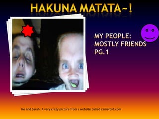 My people: mostly friends pg.1Hakuna matata~!Me and Sarah: A very crazy picture from a website called cameroid.com