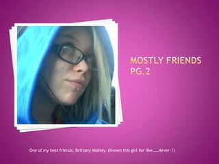 Mostly Friends pg.2One of my best friends, Brittany Mobley. (Known this girl for like……4ever~!)