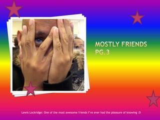 Mostly Friends Pg.3Lewis Lockridge: One of the most awesome friends I’ve ever had the pleasure of knowing :D