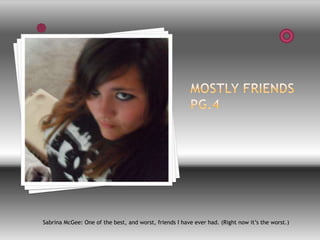Mostly Friends Pg.4Sabrina McGee: One of the best, and worst, friends I have ever had. (Right now it’s the worst.)