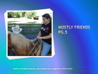 Mostly Friends Pg.5Kayla: A wonderful person, and without her, I might be a little insane.