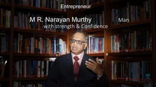 Entrepreneur
M R. Narayan Murthy Man
with strength & Confidence
 