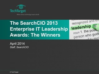 © TechTarget
The SearchCIO 2013
Enterprise IT Leadership
Awards: The Winners
April 2014
Staff, SearchCIO
 