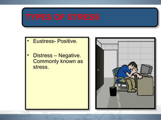 TYPES OF STRESS
• Eustress- Positive.
• Distress – Negative.
Commonly known as
stress.
• Eustress- Positive.
• Distress – Negative.
Commonly known as
stress.
 