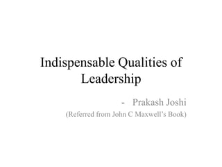 Indispensable Qualities of
       Leadership
                     - Prakash Joshi
    (Referred from John C Maxwell’s Book)
 