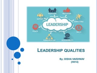 LEADERSHIP QUALITIES
By; DISHA VAISHNAV
(H014)
 