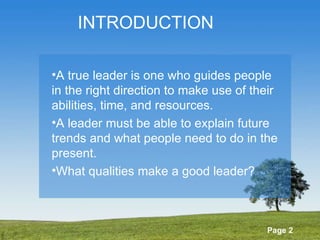 INTRODUCTION A true leader is one who guides people in the right direction to make use of their abilities, time, and resources. A leader must be able to explain future trends and what people need to do in the present. What qualities make a good leader? 