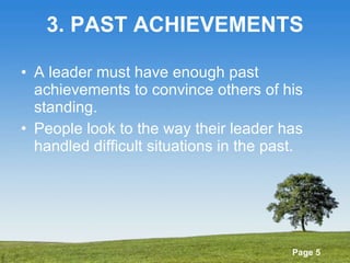 3. PAST ACHIEVEMENTS A leader must have enough past achievements to convince others of his standing. People look to the way their leader has handled difficult situations in the past. 