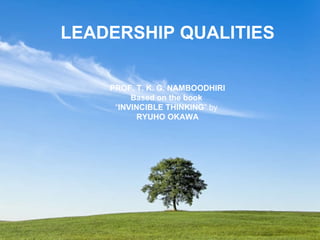 LEADERSHIP QUALITIES LEADERSHIP QUALITIES PROF. T. K. G. NAMBOODHIRI Based on the book  “ INVINCIBLE THINKING ” by  RYUHO ...