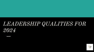 LEADERSHIP QUALITIES FOR
2024
 