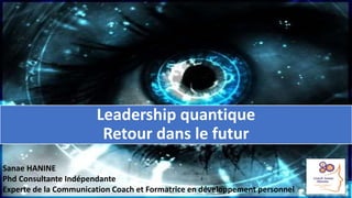 Leadership quantique
Retour dans le futur
Sanae HANINE
Phd Consultante Indépendante
Experte de la Communication Coach et Formatrice en développement personnel
 