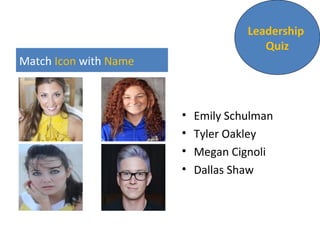 Match Icon with Name
• Emily Schulman
• Tyler Oakley
• Megan Cignoli
• Dallas Shaw
Leadership
Quiz
 