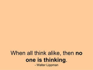 When all think alike, then  no one is thinking . - Walter Lippman 