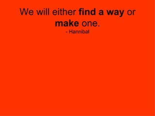 We will either  find a way  or  make  one. - Hannibal 