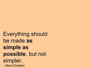 Everything should be made  as simple as possible , but not simpler. - Albert Einstein 