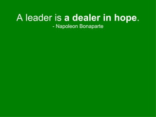 A leader is  a dealer in hope . - Napoleon Bonaparte 