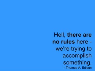 Hell,  there are no rules  here - we're trying to accomplish something. - Thomas A. Edison 