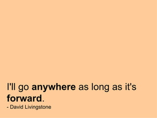 I'll go  anywhere  as long as it's  forward . - David Livingstone 
