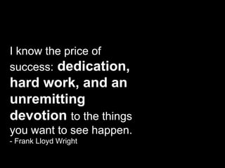 I know the price of success:   dedication, hard work, and an unremitting devotion   to the things you want to see happen. - Frank Lloyd Wright 