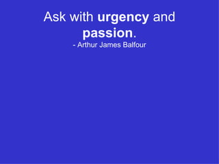 Ask with  urgency  and  passion . - Arthur James Balfour 