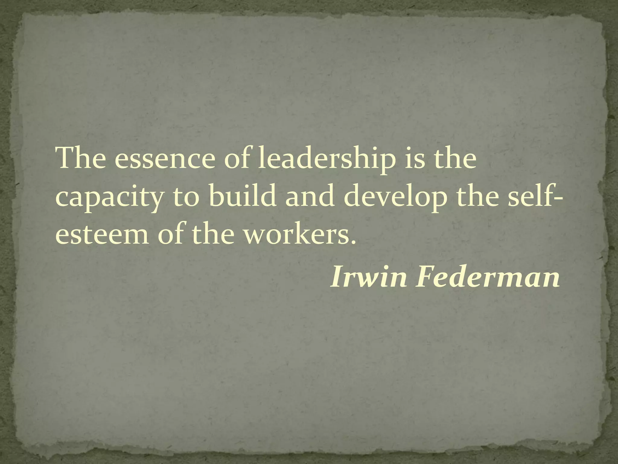 The essence of leadership is the capacity to build and develop the self-esteem of the workers. Irwin Federman  