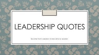 LEADERSHIP QUOTES
Quotes from Leaders to become a Leader
 