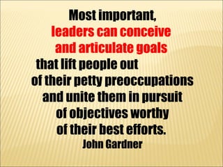 Most important,
    leaders can conceive
     and articulate goals
 that lift people out
of their petty preoccupations
  a...