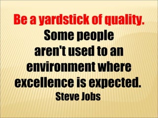 Be a yardstick of quality.
      Some people
    aren't used to an
  environment where
excellence is expected.
        Ste...