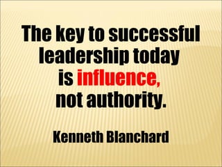 The key to successful
  leadership today
    is influence,
    not authority.
   Kenneth Blanchard
 